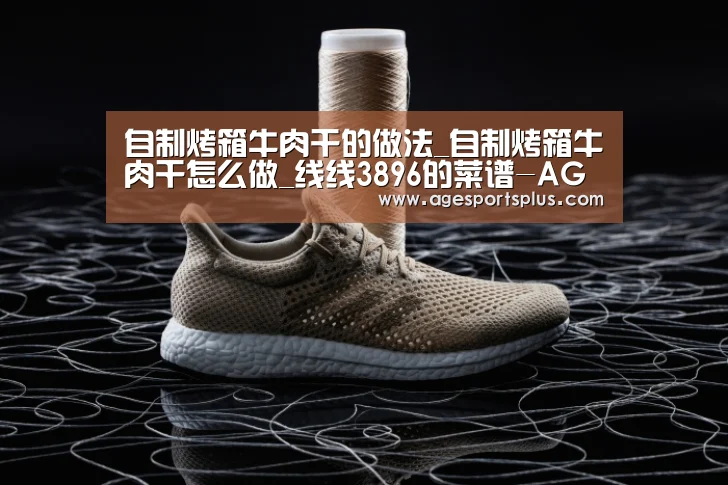 自制烤箱牛肉干的做法_自制烤箱牛肉干怎么做_线线3896的菜谱-AG国际厅(图3) AG电竞