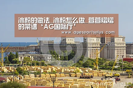 冰粉的做法_冰粉怎么做_萱萱熠熠的菜谱‘AG国际厅’(图3) AG平台