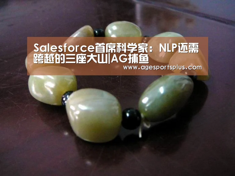 Salesforce首席科学家:NLP还需跨越的三座大山|AG捕鱼(图1) AG国际厅